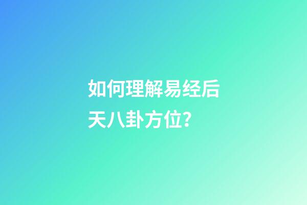 如何理解易经后天八卦方位？