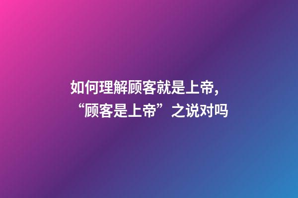 如何理解顾客就是上帝,“顾客是上帝”之说对吗-第1张-观点-玄机派