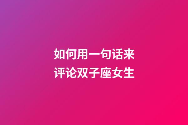 如何用一句话来评论双子座女生-第1张-星座运势-玄机派