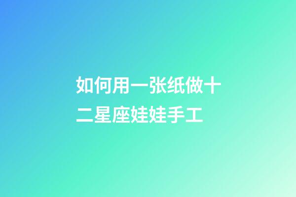 如何用一张纸做十二星座娃娃手工-第1张-星座运势-玄机派