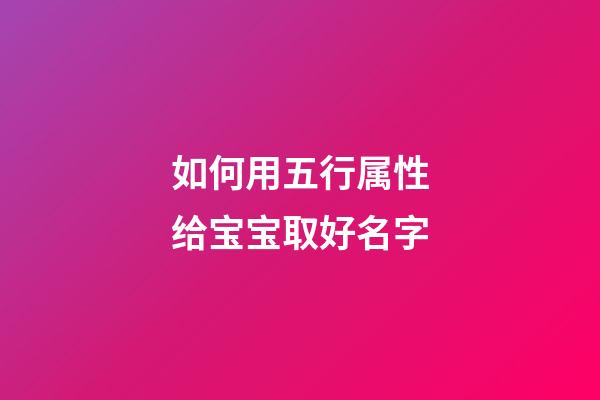如何用五行属性给宝宝取好名字