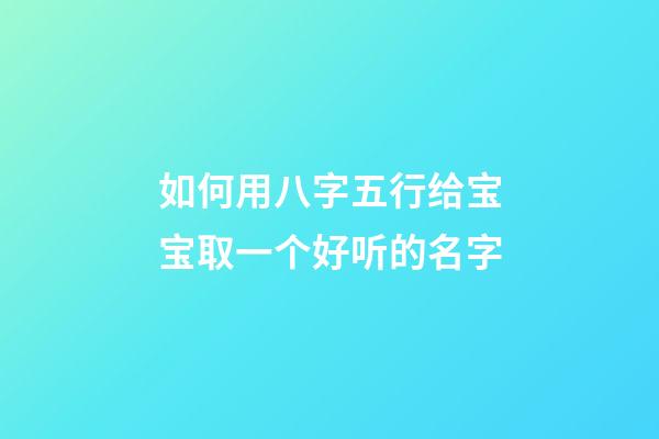 如何用八字五行给宝宝取一个好听的名字