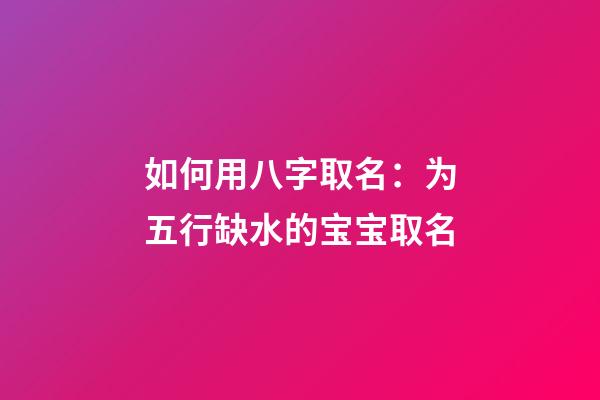 如何用八字取名：为五行缺水的宝宝取名