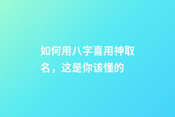 如何用八字喜用神取名，这是你该懂的