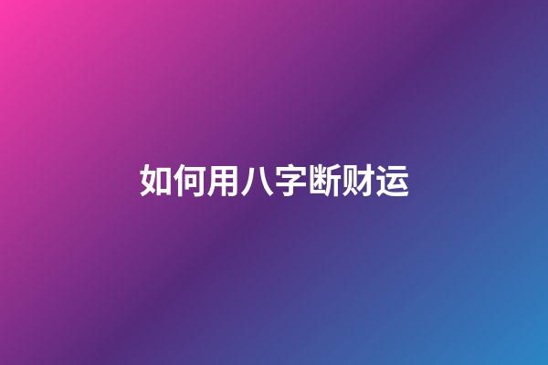 如何用八字断财运