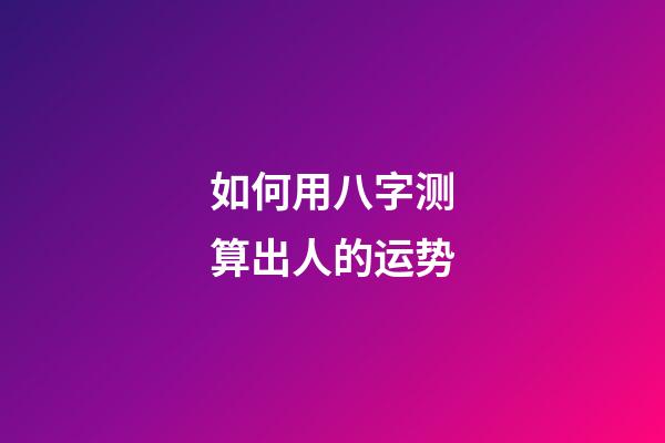 如何用八字测算出人的运势