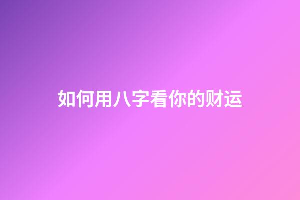 如何用八字看你的财运