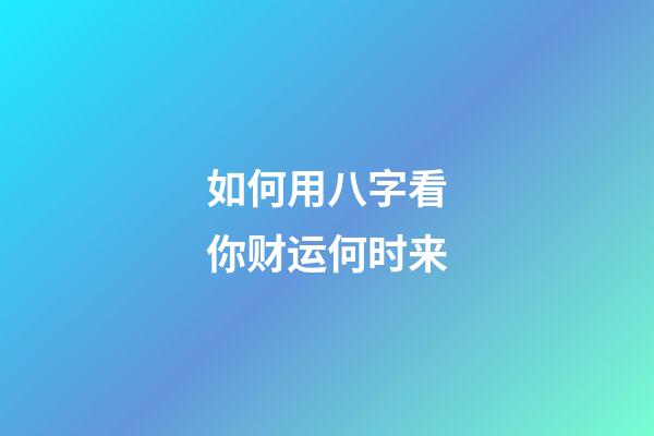 如何用八字看你财运何时来
