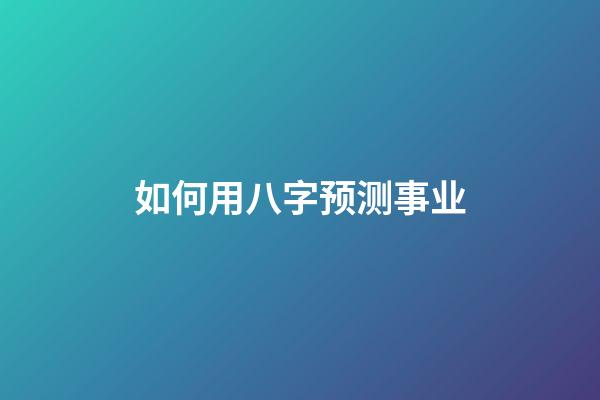 如何用八字预测事业