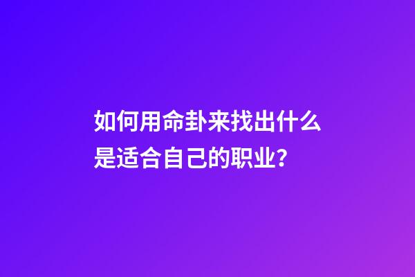 如何用命卦来找出什么是适合自己的职业？