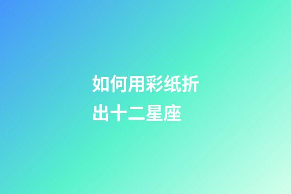 如何用彩纸折出十二星座-第1张-星座运势-玄机派