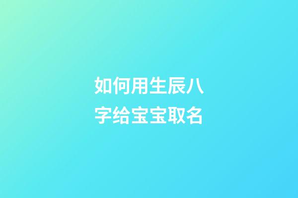 如何用生辰八字给宝宝取名