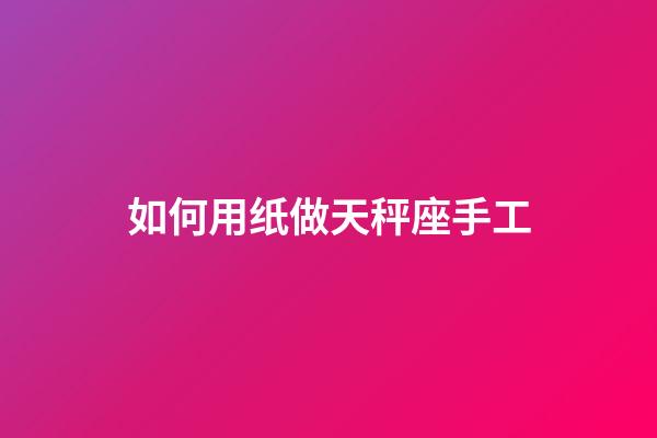 如何用纸做天秤座手工-第1张-星座运势-玄机派