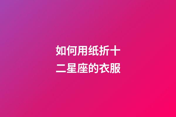 如何用纸折十二星座的衣服-第1张-星座运势-玄机派