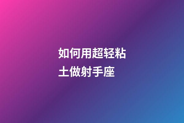 如何用超轻粘土做射手座-第1张-星座运势-玄机派