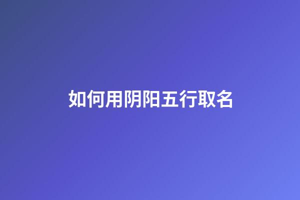 如何用阴阳五行取名