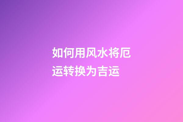 如何用风水将厄运转换为吉运