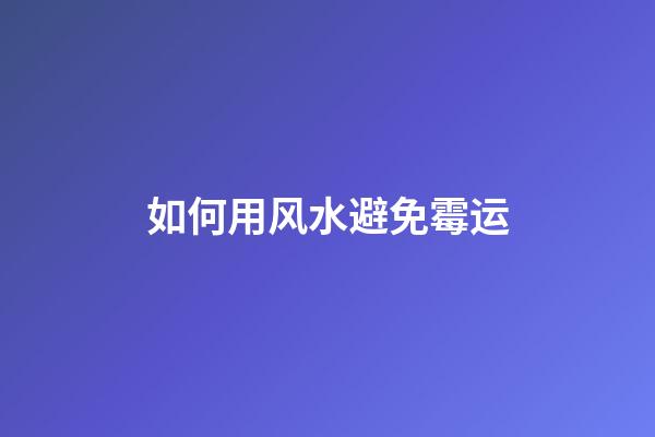 如何用风水避免霉运