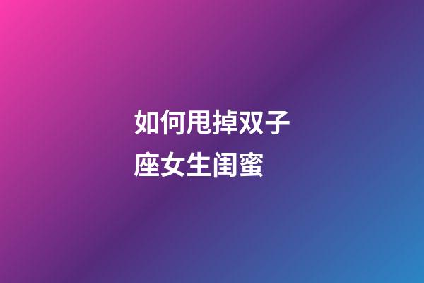 如何甩掉双子座女生闺蜜-第1张-星座运势-玄机派