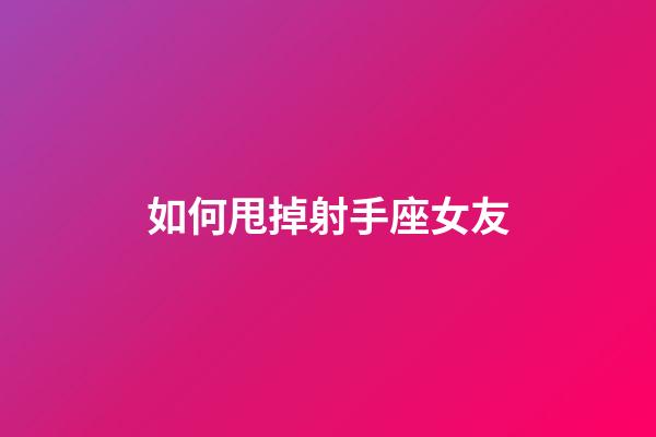 如何甩掉射手座女友-第1张-星座运势-玄机派