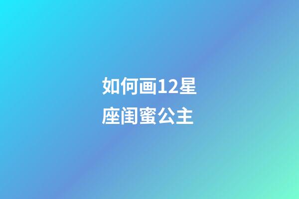 如何画12星座闺蜜公主