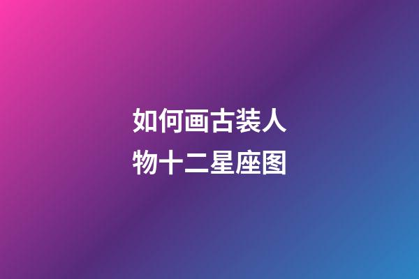 如何画古装人物十二星座图-第1张-星座运势-玄机派