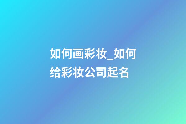 如何画彩妆_如何给彩妆公司起名-第1张-公司起名-玄机派