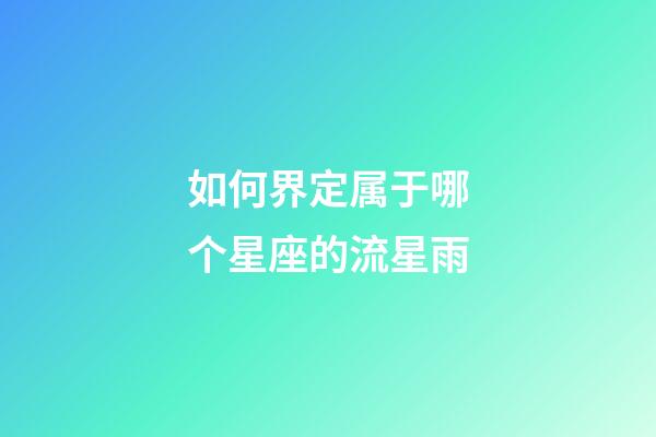 如何界定属于哪个星座的流星雨-第1张-星座运势-玄机派