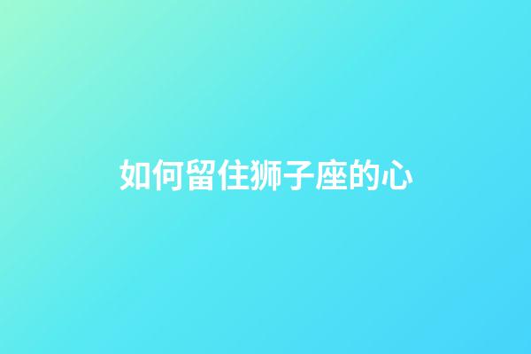 如何留住狮子座的心-第1张-星座运势-玄机派