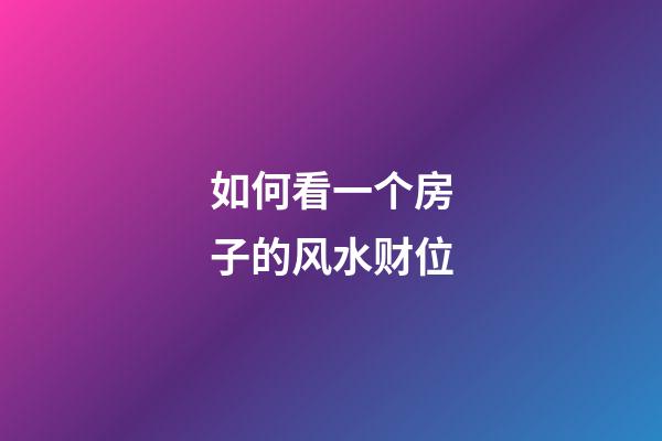 如何看一个房子的风水财位