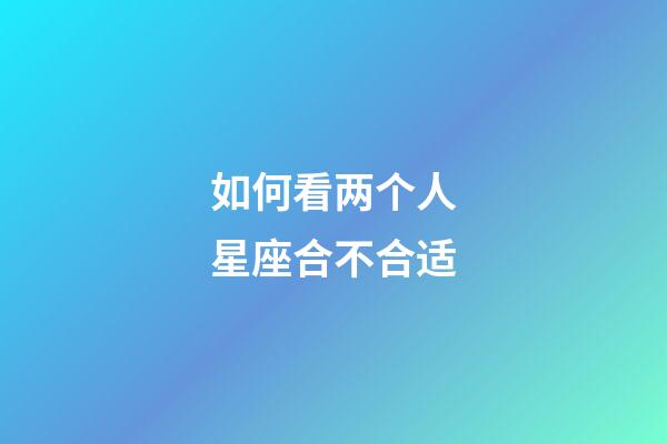 如何看两个人星座合不合适-第1张-星座运势-玄机派
