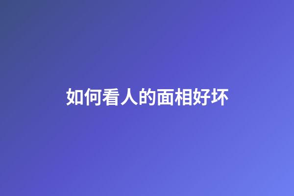 如何看人的面相好坏