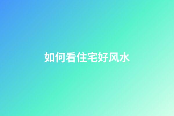如何看住宅好风水