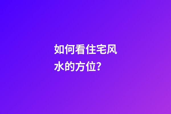 如何看住宅风水的方位？