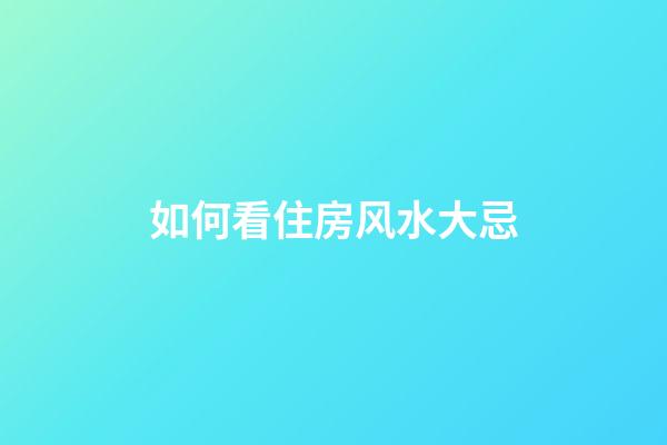 如何看住房风水大忌