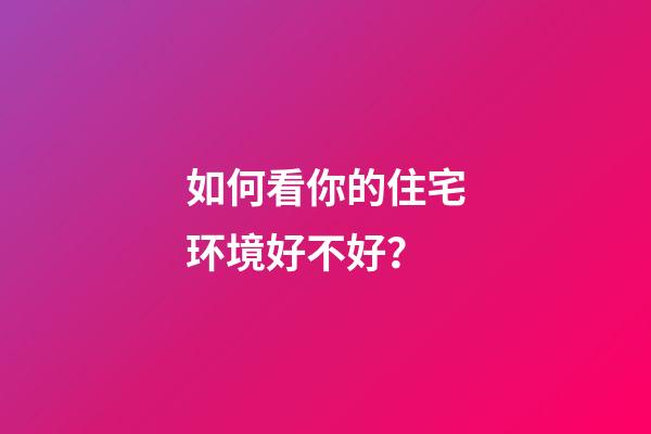 如何看你的住宅环境好不好？