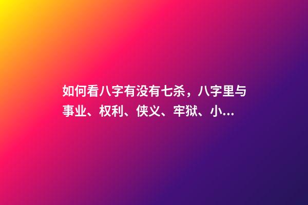 如何看八字有没有七杀，八字里与事业、权利、侠义、牢狱、小人有关的断语-第1张-观点-玄机派