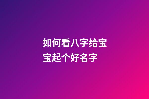 如何看八字给宝宝起个好名字