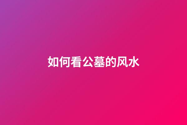 如何看公墓的风水