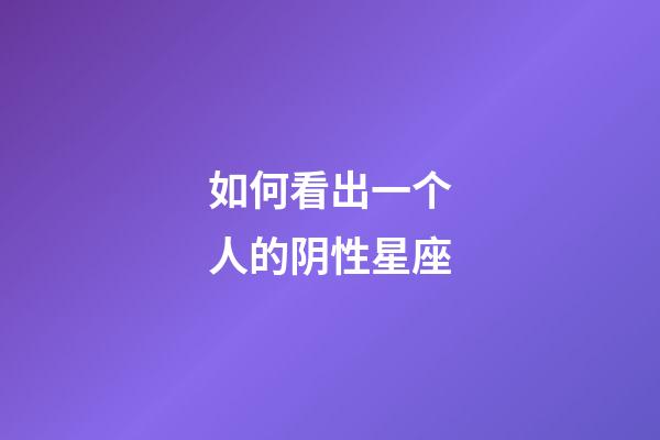如何看出一个人的阴性星座-第1张-星座运势-玄机派