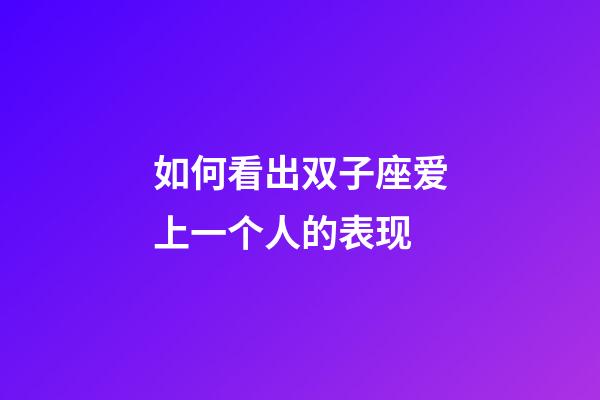 如何看出双子座爱上一个人的表现-第1张-星座运势-玄机派