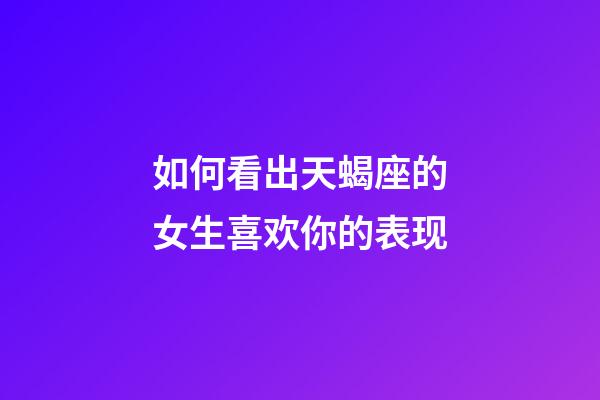 如何看出天蝎座的女生喜欢你的表现-第1张-星座运势-玄机派