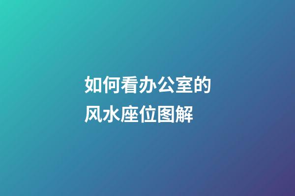 如何看办公室的风水座位图解