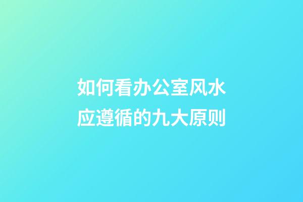 如何看办公室风水应遵循的九大原则