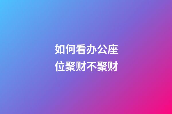 如何看办公座位聚财不聚财