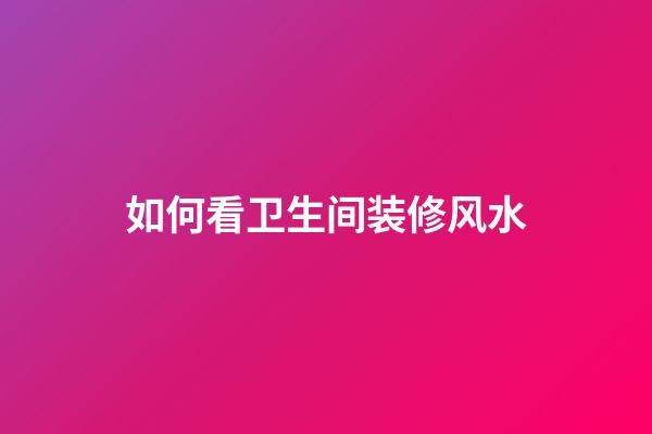 如何看卫生间装修风水