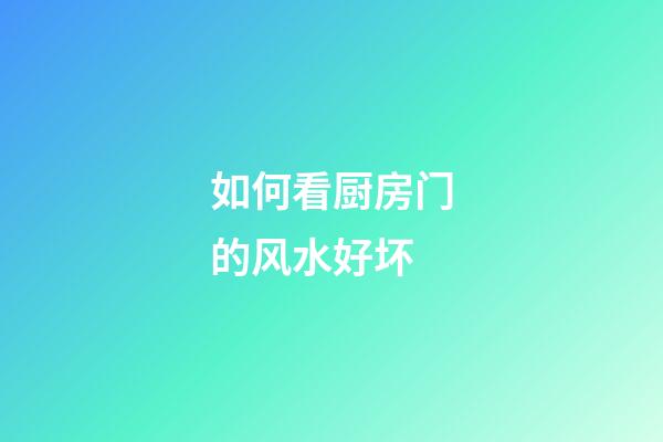 如何看厨房门的风水好坏