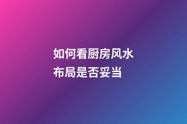 如何看厨房风水布局是否妥当