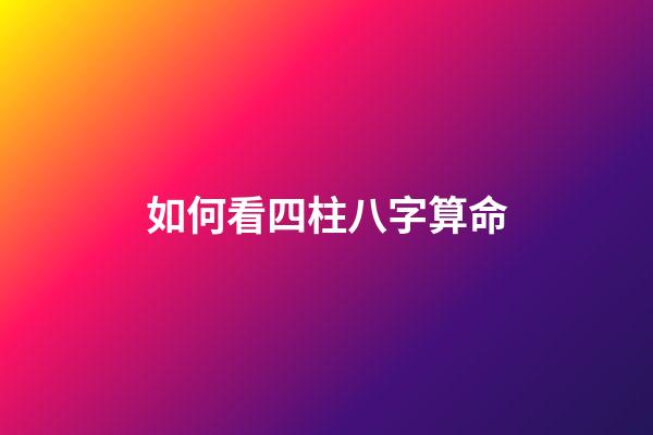 如何看四柱八字算命