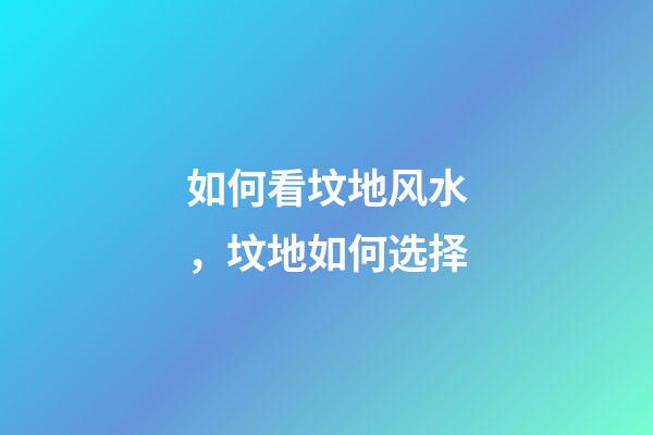 如何看坟地风水，坟地如何选择